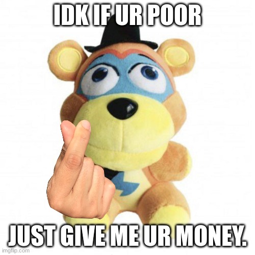 freddyfazbear ate a bee | IDK IF UR POOR; JUST GIVE ME UR MONEY. | image tagged in security breach,fnaf | made w/ Imgflip meme maker