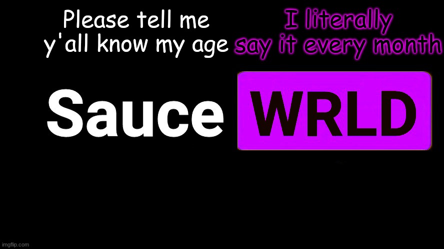 . | Please tell me y'all know my age; I literally say it every month | image tagged in lean | made w/ Imgflip meme maker