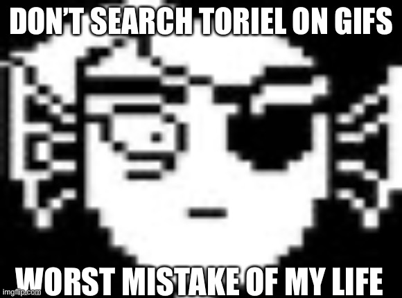 B r u h | DON’T SEARCH TORIEL ON GIFS; WORST MISTAKE OF MY LIFE | image tagged in undyne | made w/ Imgflip meme maker