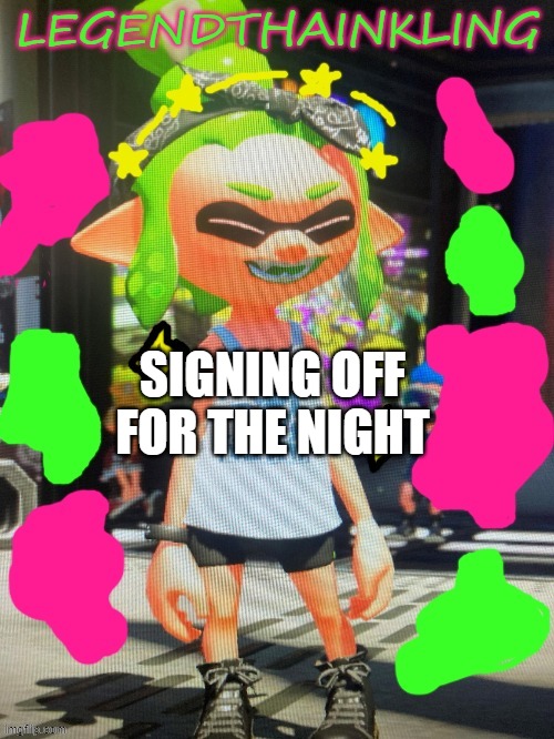 i is tired, i will be staying up late d r a w i n g | SIGNING OFF FOR THE NIGHT | image tagged in legendthainkling's new temp | made w/ Imgflip meme maker