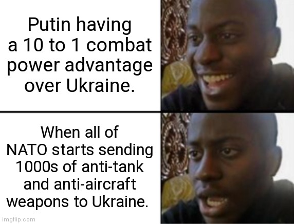 Putin's No Good, Very Bad Week | Putin having a 10 to 1 combat power advantage over Ukraine. When all of NATO starts sending 1000s of anti-tank and anti-aircraft weapons to Ukraine. | image tagged in vladimir putin,ukraine | made w/ Imgflip meme maker