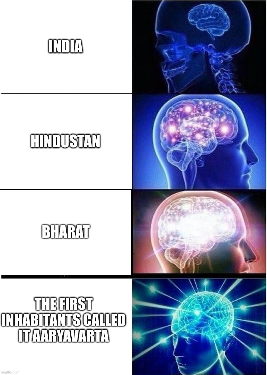 Expanding Brain Meme | INDIA HINDUSTAN BHARAT THE FIRST INHABITANTS CALLED IT AARYAVARTA | image tagged in memes,expanding brain | made w/ Imgflip meme maker