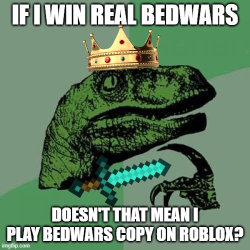 minecraft x roblox | IF I WIN REAL BEDWARS; DOESN'T THAT MEAN I PLAY BEDWARS COPY ON ROBLOX? | image tagged in memes,minecraft,roblox | made w/ Imgflip meme maker