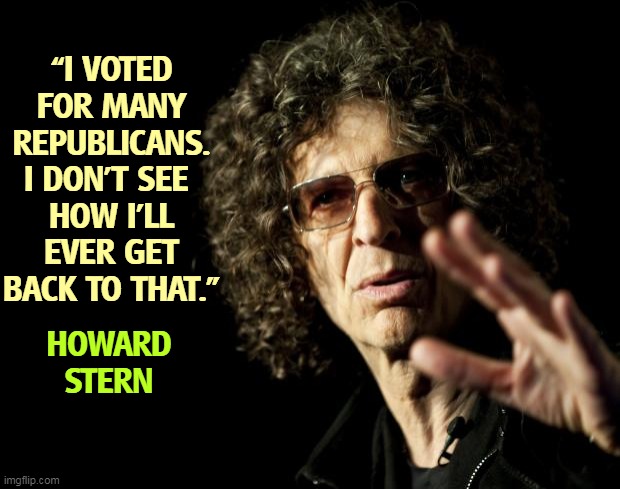 Sometimes Trump's friends and supporters get tired of all the bullsh*t. | “I VOTED FOR MANY REPUBLICANS. I DON’T SEE 
HOW I’LL EVER GET BACK TO THAT.”; HOWARD STERN | image tagged in howard stern as malcolm x,trump,friend,howard,republican,over | made w/ Imgflip meme maker