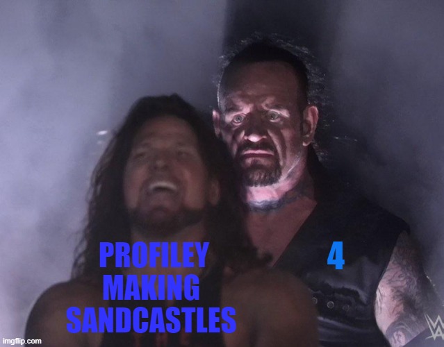 undertaker | 4; PROFILEY MAKING  SANDCASTLES | image tagged in undertaker | made w/ Imgflip meme maker