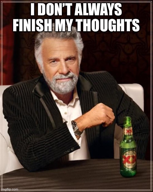 The Most Interesting Man In The World |  I DON’T ALWAYS FINISH MY THOUGHTS | image tagged in memes,the most interesting man in the world | made w/ Imgflip meme maker