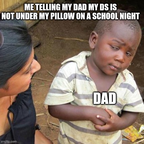 pov; he checks=panic | ME TELLING MY DAD MY DS IS NOT UNDER MY PILLOW 0N A SCHOOL NIGHT; DAD | image tagged in memes,third world skeptical kid | made w/ Imgflip meme maker