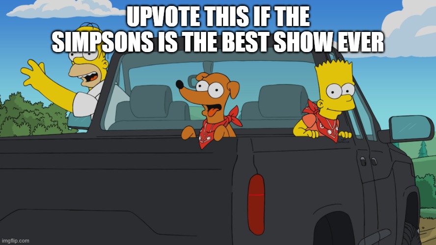 Homer's truck | UPVOTE THIS IF THE SIMPSONS IS THE BEST SHOW EVER | image tagged in homer's truck,memes | made w/ Imgflip meme maker