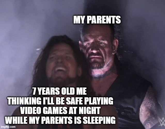 7 years old me thinking i'll be safe playing video games at night | MY PARENTS; 7 YEARS OLD ME  THINKING I'LL BE SAFE PLAYING VIDEO GAMES AT NIGHT WHILE MY PARENTS IS SLEEPING | image tagged in undertaker | made w/ Imgflip meme maker
