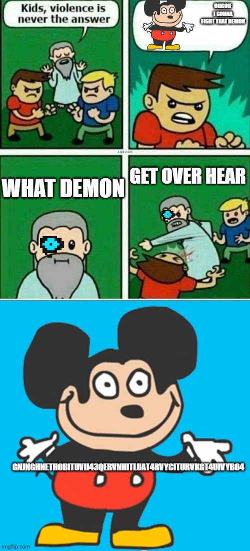 mokey? | OHBOIE I GONNA FIGHT THAT DEMON; WHAT DEMON; GET OVER HEAR; GNJNGHNETHOBITUVII43QERVNHITLUAT4RVYCITURVKGT4UIVYBO4 | image tagged in kid violence is never the answer,mokey normal | made w/ Imgflip meme maker