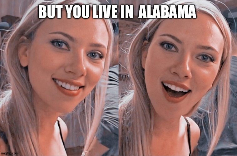 Surprised Scarlett Johansson | BUT YOU LIVE IN  ALABAMA | image tagged in surprised scarlett johansson | made w/ Imgflip meme maker