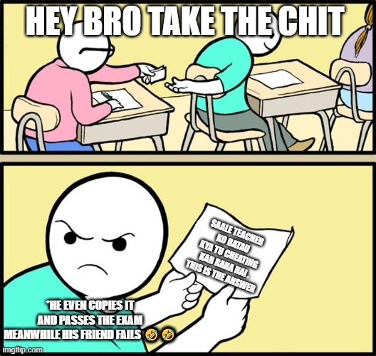 The funniest note passing in exam | HEY BRO TAKE THE CHIT; SAALE TEACHER KO BATAU KYA TU CHEATING KAR RAHA HAI . THIS IS THE ANSWER; *HE EVEN COPIES IT AND PASSES THE EXAM MEANWHILE HIS FRIEND FAILS 🤣🤣 | image tagged in note passing | made w/ Imgflip meme maker