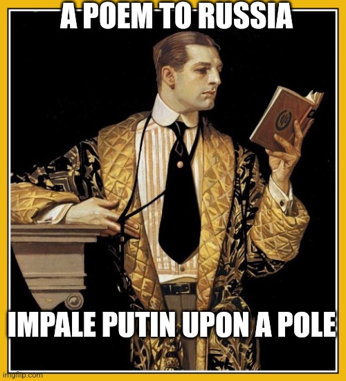 Solid use of alliteration. | A POEM TO RUSSIA; IMPALE PUTIN UPON A POLE | image tagged in poetry dude,vladimir putin,ukrainian lives matter,russia | made w/ Imgflip meme maker