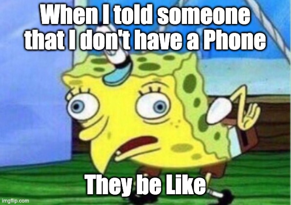 Mocking Spongebob | When I told someone that I don't have a Phone; They be Like | image tagged in memes,mocking spongebob | made w/ Imgflip meme maker
