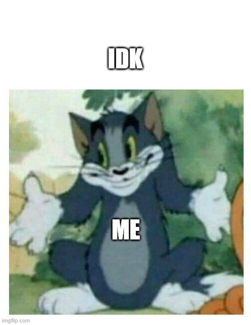 IDK Tom Template | IDK ME | image tagged in idk tom template | made w/ Imgflip meme maker