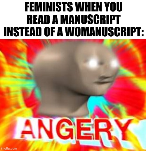 Issa joke | FEMINISTS WHEN YOU READ A MANUSCRIPT INSTEAD OF A WOMANUSCRIPT: | image tagged in surreal angery | made w/ Imgflip meme maker