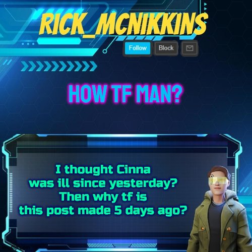 Mcnikkins Temp 3 v2 | HOW TF MAN? I thought Cinna was ill since yesterday?
Then why tf is this post made 5 days ago? | image tagged in mcnikkins temp 3 v2 | made w/ Imgflip meme maker