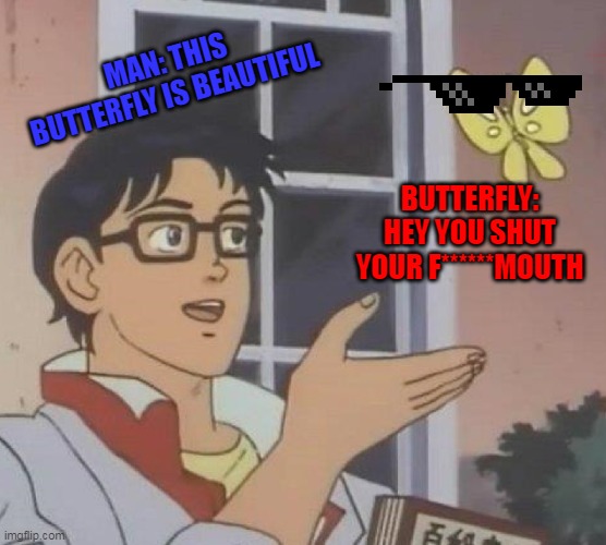 Is This A Pigeon Meme | MAN: THIS BUTTERFLY IS BEAUTIFUL; BUTTERFLY: HEY YOU SHUT YOUR F******MOUTH | image tagged in memes,is this a pigeon | made w/ Imgflip meme maker