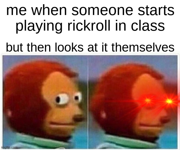 not funny but it was fun to make | me when someone starts playing rickroll in class; but then looks at it themselves | image tagged in memes,monkey puppet | made w/ Imgflip meme maker