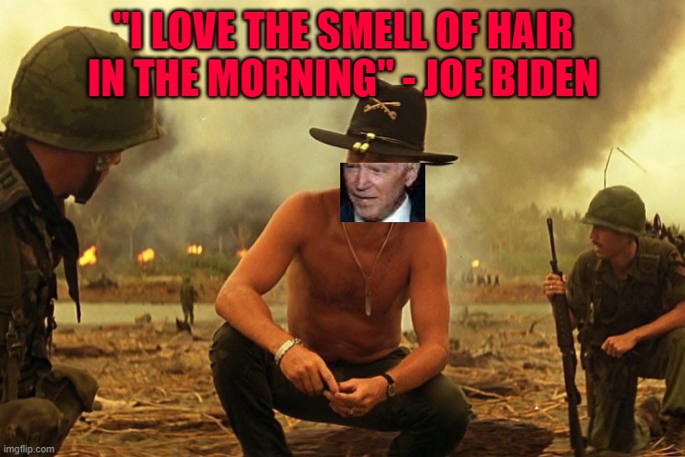 "I love the smell of hair in the morning" - Joe Biden | "I LOVE THE SMELL OF HAIR IN THE MORNING" - JOE BIDEN | image tagged in political meme,i love the smell of napalm in the morning,joe biden loves the smell of hair in the morning,creepy joe biden | made w/ Imgflip meme maker