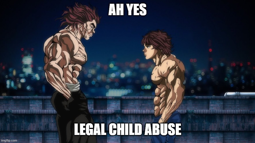 Baki vs Yujiro Legality | AH YES; LEGAL CHILD ABUSE | image tagged in baki,yujirohanma,father vs son | made w/ Imgflip meme maker