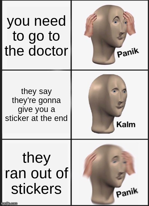 Panik Kalm Panik | you need to go to the doctor; they say they're gonna give you a sticker at the end; they ran out of stickers | image tagged in memes,panik kalm panik | made w/ Imgflip meme maker