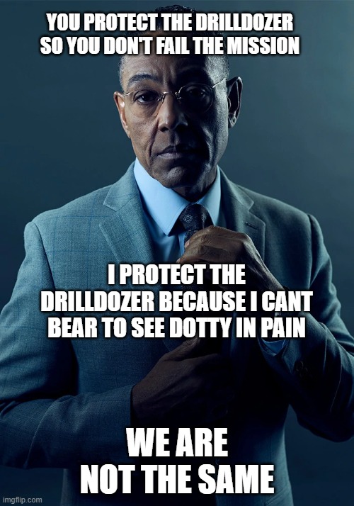 DRG we are not the same | YOU PROTECT THE DRILLDOZER SO YOU DON'T FAIL THE MISSION; I PROTECT THE DRILLDOZER BECAUSE I CANT BEAR TO SEE DOTTY IN PAIN; WE ARE NOT THE SAME | image tagged in we are not the same | made w/ Imgflip meme maker