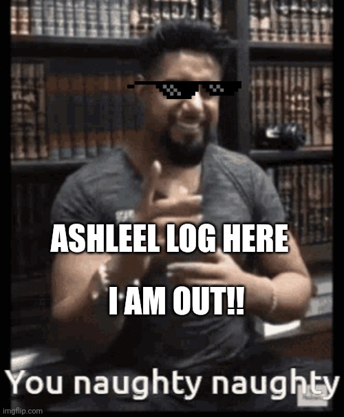 I AM OUT!! ASHLEEL LOG HERE | made w/ Imgflip meme maker