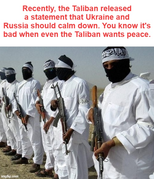 Recently, the Taliban released a statement that Ukraine and Russia should calm down. You know it's bad when even the Taliban wants peace. | made w/ Imgflip meme maker