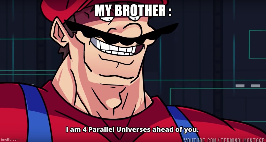 Mario I am four parallel universes ahead of you | MY BROTHER : | image tagged in mario i am four parallel universes ahead of you | made w/ Imgflip meme maker