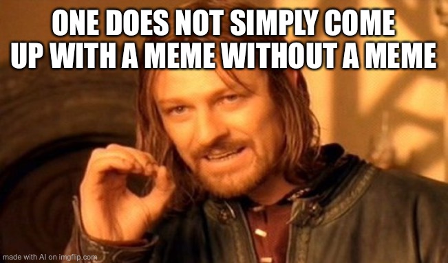 Wise words | ONE DOES NOT SIMPLY COME UP WITH A MEME WITHOUT A MEME | image tagged in memes,one does not simply | made w/ Imgflip meme maker