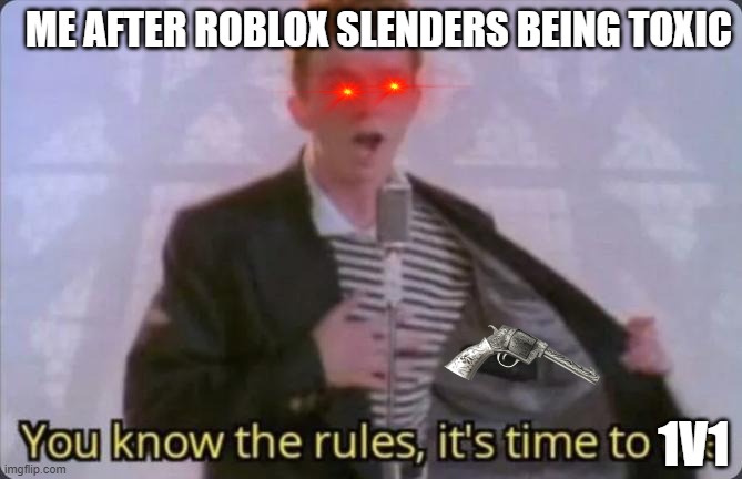 its time to 1v1 punk | ME AFTER ROBLOX SLENDERS BEING TOXIC; 1V1 | image tagged in you know the rules it's time to die | made w/ Imgflip meme maker