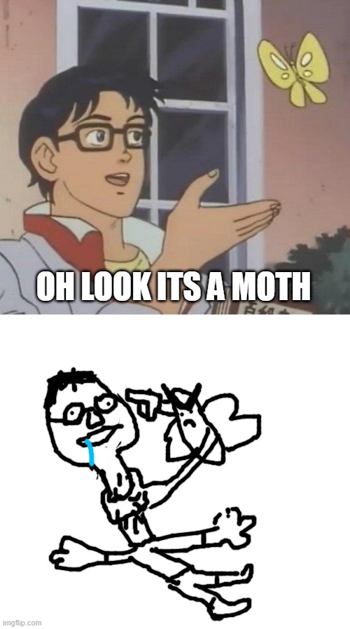 hehehehe | OH LOOK ITS A MOTH | image tagged in memes,is this a pigeon | made w/ Imgflip meme maker