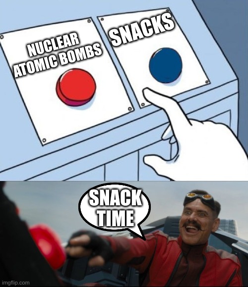 POV: when it's snack time, but you don't know which button to press | SNACKS; NUCLEAR ATOMIC BOMBS; SNACK
TIME | image tagged in robotnik button,sonic the hedgehog,sonic,sonic movie,robotnik pressing red button,memes | made w/ Imgflip meme maker