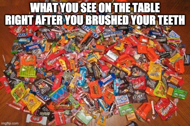 bruh | WHAT YOU SEE ON THE TABLE RIGHT AFTER YOU BRUSHED YOUR TEETH | image tagged in funny,relatable,lol,candy | made w/ Imgflip meme maker