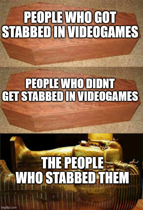 Hurt? | PEOPLE WHO GOT STABBED IN VIDEOGAMES; PEOPLE WHO DIDNT GET STABBED IN VIDEOGAMES; THE PEOPLE WHO STABBED THEM | image tagged in golden coffin meme,gaming,stab,meme,funny memes | made w/ Imgflip meme maker