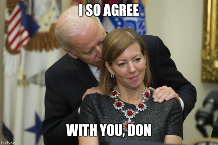 biden sniff | I SO AGREE WITH YOU, DON | image tagged in biden sniff | made w/ Imgflip meme maker
