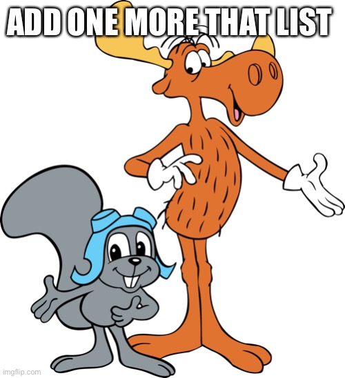 Rocky and Bullwinkle | ADD ONE MORE THAT LIST | image tagged in rocky and bullwinkle | made w/ Imgflip meme maker