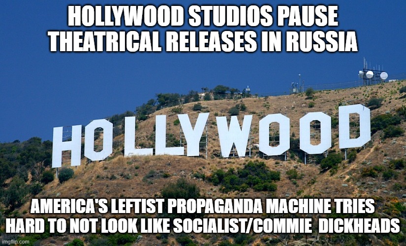 Boycott Hollywood | HOLLYWOOD STUDIOS PAUSE THEATRICAL RELEASES IN RUSSIA; AMERICA'S LEFTIST PROPAGANDA MACHINE TRIES HARD TO NOT LOOK LIKE SOCIALIST/COMMIE  DICKHEADS | image tagged in boycott hollywood | made w/ Imgflip meme maker