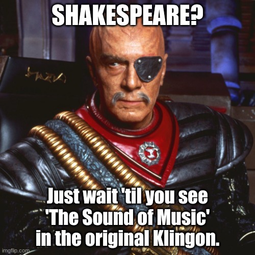 General Chang | SHAKESPEARE? Just wait 'til you see
'The Sound of Music'
in the original Klingon. | image tagged in general chang | made w/ Imgflip meme maker