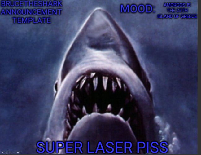 Super laser piss | AMORGOS IS THE 25TH ISLAND OF GREECE; SUPER LASER PISS | image tagged in brucetheshark announcement temp | made w/ Imgflip meme maker