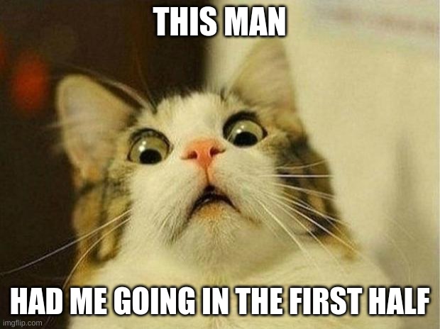 https://imgflip.com/gif/64h3y8 | THIS MAN; HAD ME GOING IN THE FIRST HALF | image tagged in memes,scared cat | made w/ Imgflip meme maker
