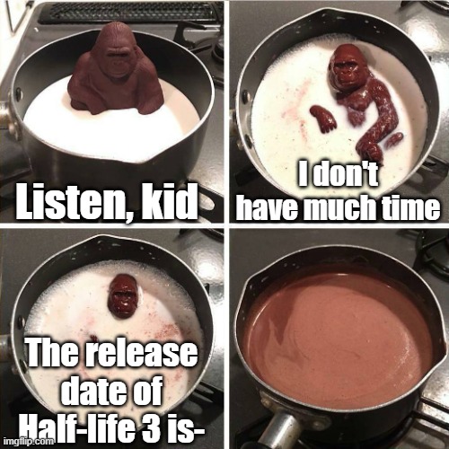 When will hl3 be made | Listen, kid; I don't have much time; The release date of Half-life 3 is- | image tagged in chocolate gorilla,memes,half life 3 | made w/ Imgflip meme maker