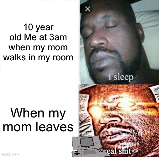 Sleeping Shaq | 10 year old Me at 3am when my mom walks in my room; When my mom leaves | image tagged in memes,sleeping shaq | made w/ Imgflip meme maker