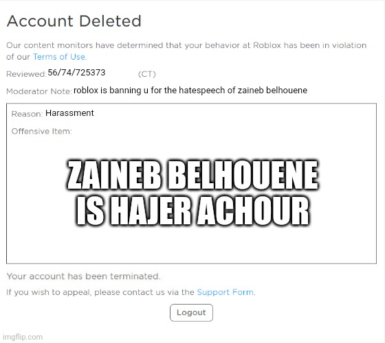 Banned From Roblox For Hating?? | 56/74/725373; roblox is banning u for the hatespeech of zaineb belhouene; Harassment; ZAINEB BELHOUENE IS HAJER ACHOUR | image tagged in banned from roblox 2021 edition,funny memes | made w/ Imgflip meme maker