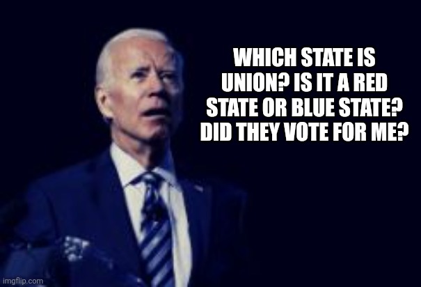 Biden Struggles To Remember Whether Union Is A Red State Or A Blue State | WHICH STATE IS UNION? IS IT A RED STATE OR BLUE STATE? DID THEY VOTE FOR ME? | image tagged in joe biden,state of the union | made w/ Imgflip meme maker