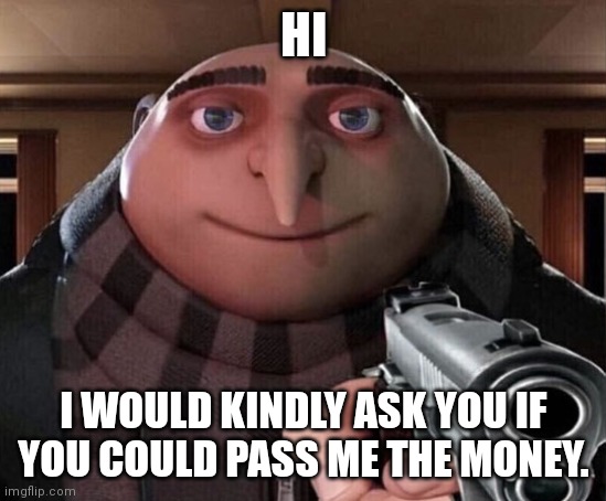 Friendly robbery | HI; I WOULD KINDLY ASK YOU IF YOU COULD PASS ME THE MONEY. | image tagged in gru gun | made w/ Imgflip meme maker