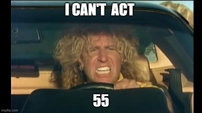 I Can't Drive 55 | I CAN'T  ACT; 55 | image tagged in i can't drive 55 | made w/ Imgflip meme maker