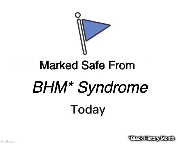 Marked Safe From Meme | BHM* Syndrome; *Black History Month | image tagged in memes,marked safe from | made w/ Imgflip meme maker