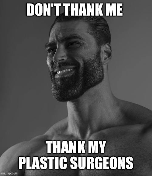 Plastic surgery | DON’T THANK ME; THANK MY PLASTIC SURGEONS | image tagged in giga chad | made w/ Imgflip meme maker